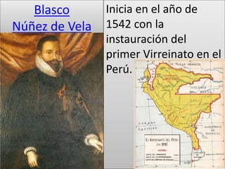 Blasco 
Núñez de Vela 
Inicia en el año de 
1542 con la 
instauración del 
primer Virreinato en el 
Perú. 
 