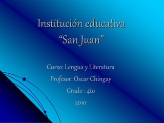 Institución educativa
“San Juan”
Curso: Lengua y Literatura
Profesor: Oscar Chingay
Grado : 4to
2010
 