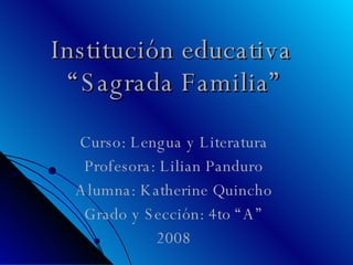 Institución educativa  “Sagrada Familia” Curso: Lengua y Literatura Profesora: Lilian Panduro Alumna: Katherine Quincho Grado y Sección: 4to “A” 2008 