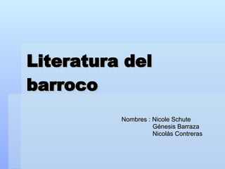 Literatura del barroco Nombres : Nicole Schute  Génesis Barraza  Nicolás Contreras 