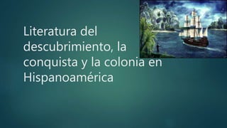 Literatura del
descubrimiento, la
conquista y la colonia en
Hispanoamérica
 