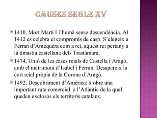 <ul><li>1410. Mort Martí I l’humà sense descendència. Al 1412 es celebra el compromís de casp. S’elegeix a Ferran d’Antequ...
