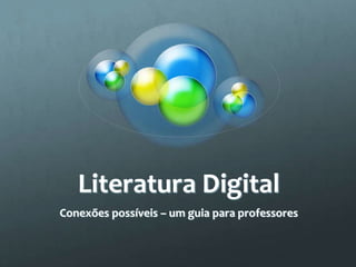 Literatura Digital
Conexões possíveis – um guia para professores
 