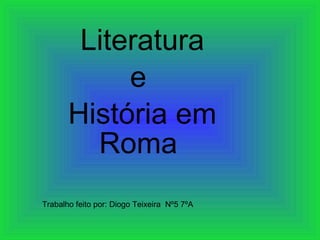 Literatura e  História em Roma  Trabalho feito por: Diogo Teixeira  Nº5 7ºA 