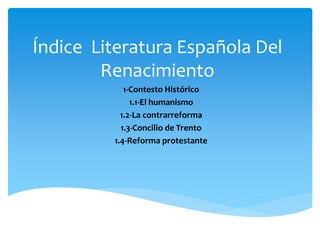 Índice Literatura Española Del
Renacimiento
1-Contesto Histórico
1.1-El humanismo
1.2-La contrarreforma
1.3-Concilio de Trento
1.4-Reforma protestante
 