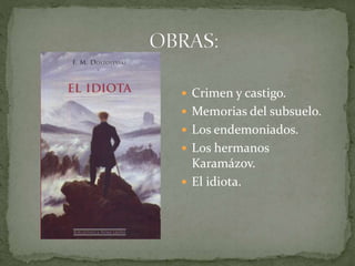  Crimen y castigo.
 Memorias del subsuelo.
 Los endemoniados.
 Los hermanos
Karamázov.
 El idiota.
 