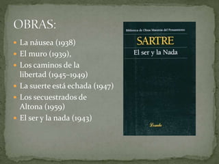  La náusea (1938)
 El muro (1939),
 Los caminos de la
libertad (1945–1949)
 La suerte está echada (1947)
 Los secuestrados de
Altona (1959)
 El ser y la nada (1943)
 