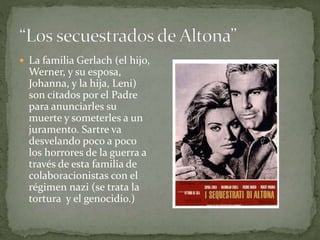  La familia Gerlach (el hijo,
Werner, y su esposa,
Johanna, y la hija, Leni)
son citados por el Padre
para anunciarles su
muerte y someterles a un
juramento. Sartre va
desvelando poco a poco
los horrores de la guerra a
través de esta familia de
colaboracionistas con el
régimen nazi (se trata la
tortura y el genocidio.)
 