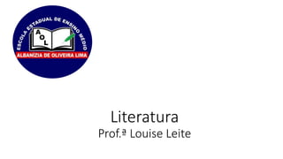 Literatura
Prof.ª Louise Leite
 