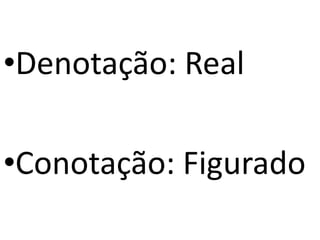 •Denotação: Real

•Conotação: Figurado
 
