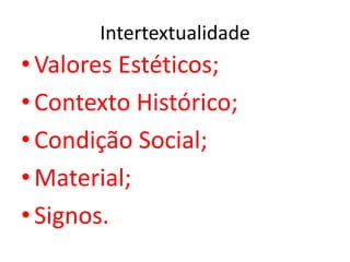 Intertextualidade
• Valores Estéticos;
• Contexto Histórico;
• Condição Social;
• Material;
• Signos.
 