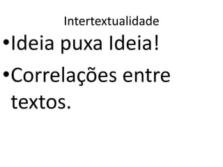 Intertextualidade
•Ideia puxa Ideia!
•Correlações entre
 textos.
 