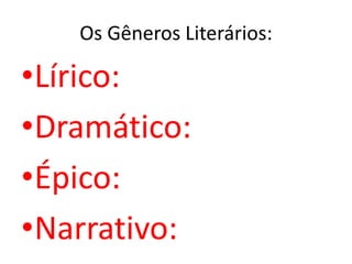 Os Gêneros Literários:

•Lírico:
•Dramático:
•Épico:
•Narrativo:
 