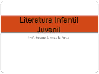 Literatura InfantilLiteratura Infantil
JuvenilJuvenil
Profª. Susanne Messias de Farias
 
