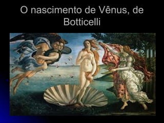 O nascimento de Vênus, deO nascimento de Vênus, de
BotticelliBotticelli
 
