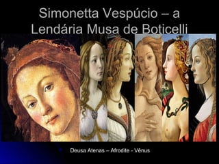 Simonetta Vespúcio – aSimonetta Vespúcio – a
Lendária Musa de BoticelliLendária Musa de Boticelli
Deusa Atenas – Afrodite - Vênus
 