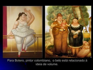 Para Botero, pintor colombiano, o belo está relacionado àPara Botero, pintor colombiano, o belo está relacionado à
ideia de volume.ideia de volume.
 