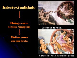 Intertextualidade
Diálogo entre
textos /imagens
Muitas vozes
emumtexto
A criação de Adão,
Michelangelo
A criação de Adão, Maurício de Souza
 