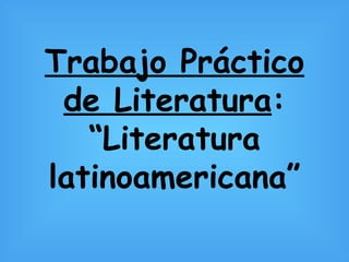 Trabajo Práctico de Literatura : “Literatura latinoamericana” 