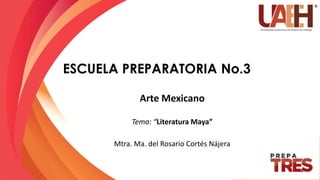 ESCUELA PREPARATORIA No.3
Arte Mexicano
Tema: “Literatura Maya”
Mtra. Ma. del Rosario Cortés Nájera
 