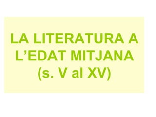 LA LITERATURA A L’EDAT MITJANA (s. V al XV) 