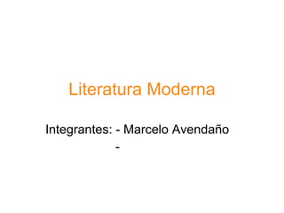 Literatura Moderna Integrantes: - Marcelo Avendaño -  