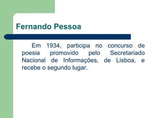 Fernando Pessoa

    Em 1934, participa no concurso de
 poesia    promovido     pelo Secretariado
 Nacional de Informações...