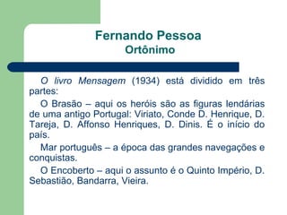 Fernando Pessoa
                     Ortônimo

  O livro Mensagem (1934) está dividido em três
partes:
  O Brasão – aqui o...