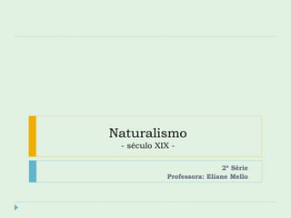 Naturalismo
- século XIX -
2ª Série
Professora: Eliane Mello
 