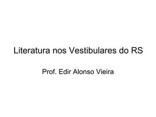 Literatura nos Vestibulares do RS Prof. Edir Alonso Vieira 