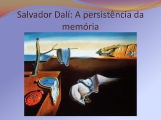 Salvador Dalí: A persistência da
          memória
 
