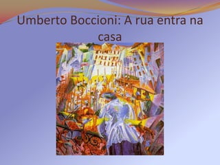 Umberto Boccioni: A rua entra na
            casa
 
