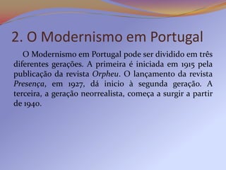 2. O Modernismo em Portugal
   O Modernismo em Portugal pode ser dividido em três
diferentes gerações. A primeira é inicia...