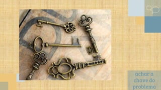 achar a
chave do
problema
 