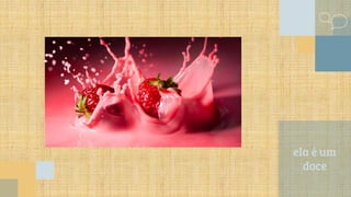 ela é um
doce
 
