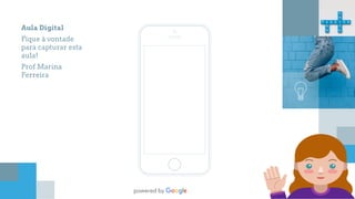 Aula Digital
Fique à vontade
para capturar esta
aula!
Prof Marina
Ferreira
 