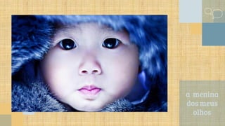 a menina
dos meus
olhos
 