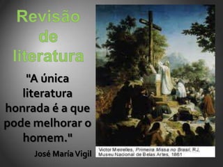 "A única
   literatura
honrada é a que
pode melhorar o
   homem."
     José María Vigil
 