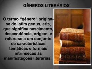O termo “gênero” origina-
 se do latim genus, eris,
que significa nascimento,
 descendência, origem, e
 refere-se a um conjunto
    de características
   temáticas e formais
      intrínsecas às
manifestações literárias.
 