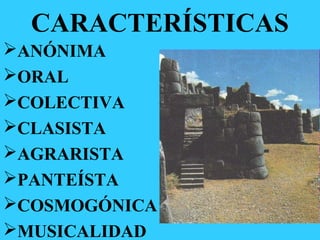CARACTERÍSTICAS
ANÓNIMA
ORAL
COLECTIVA
CLASISTA
AGRARISTA
PANTEÍSTA
COSMOGÓNICA
MUSICALIDAD
 
