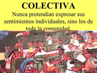 COLECTIVA
Nunca pretendían expresar sus
sentimientos individuales, sino los de
toda la comunidad.
 