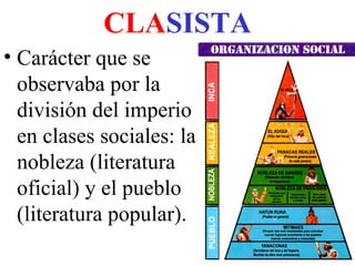 CLASISTA
• Carácter que se
observaba por la
división del imperio
en clases sociales: la
nobleza (literatura
oficial) y el pueblo
(literatura popular).
 