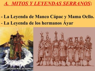 A. MITOS Y LEYENDAS SERRANOS:
- La Leyenda de Manco Cápac y Mama Ocllo.
- La Leyenda de los hermanos Áyar
 