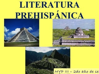 LITERATURA
PREHISPÁNICA
MYP III – 2do año de sec
 