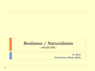 Realismo / Naturalismo
- século XIX -
2ª Série
Professora: Eliane Mello
 