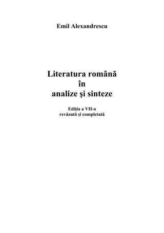Emil Alexandrescu




Literatura română
        în
 analize şi sinteze
       Ediţia a VII-a
   revăzută şi completată
 