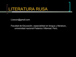 LITERATURA RUSA
Lizecon@gmail.com
Facultad de Educación, especialidad en lengua y literatura ,
universidad nacional Federico Villarreal. Perú.
 