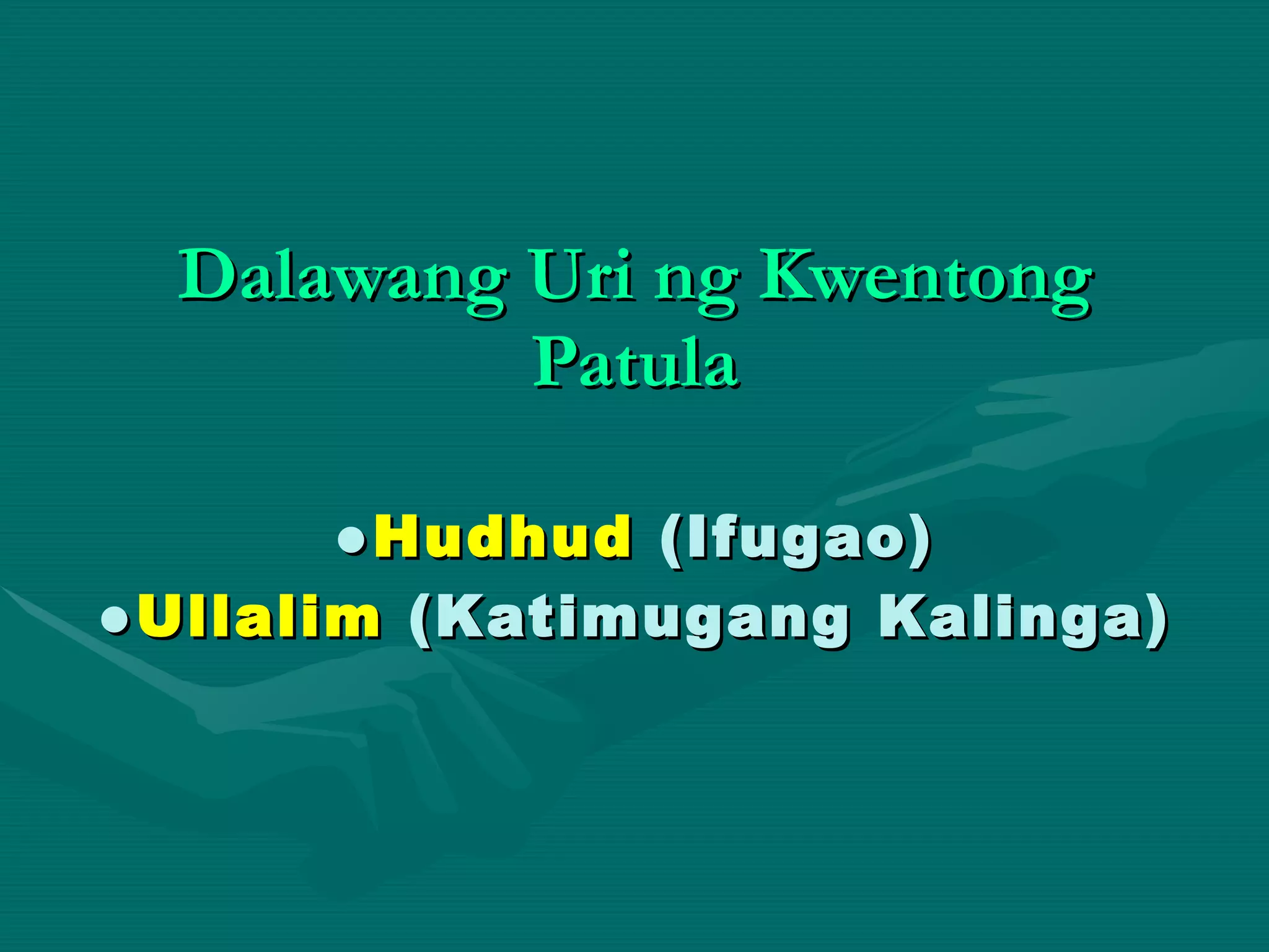 Dalawang Uri ng Kwentong Patula ● Hudhud  (Ifugao) ● Ullalim  (Katimugang Kalinga) 