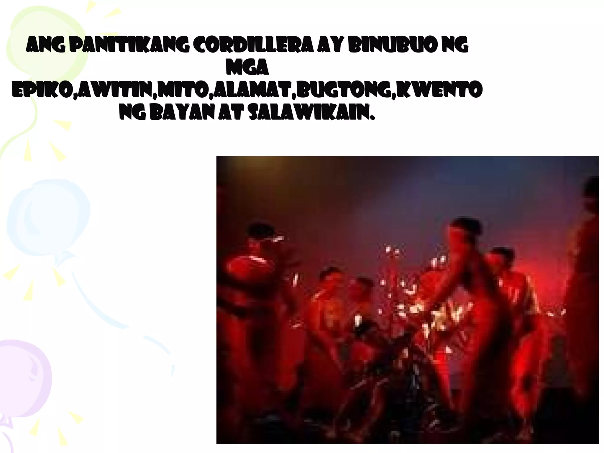 Ang panitikang Cordillera ay binubuo ng mga epiko,awitin,mito,alamat,bugtong,kwentong bayan at salawikain. 