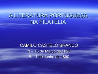 A LITERATURA PORTUGUESA NA FILATELIA CAMILO CASTELO BRANCO N – 16 de Março de 1825 F – 1 de Junho de 1890 